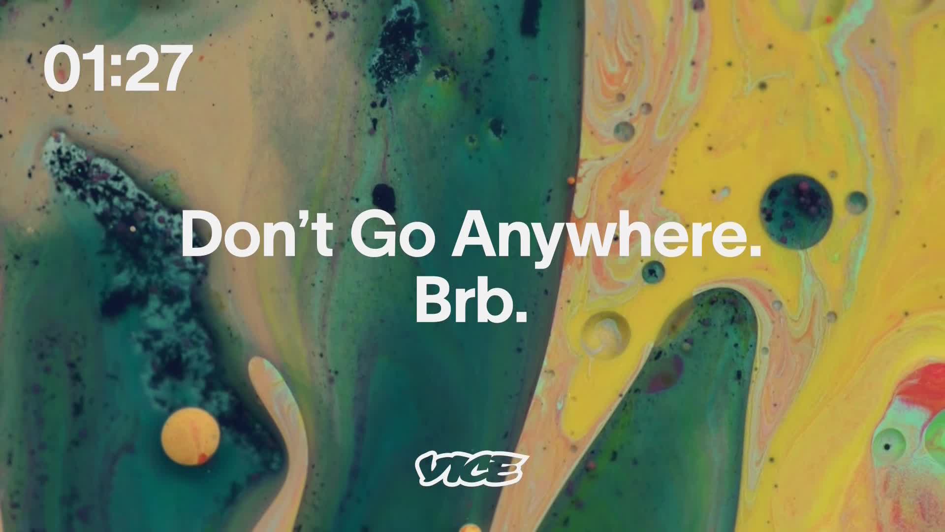 The VICE TV logo is visible at the bottom, and the words "Don't Go Anywhere. Brb." are centered on a swirling, colorful background. The timer in the top left...